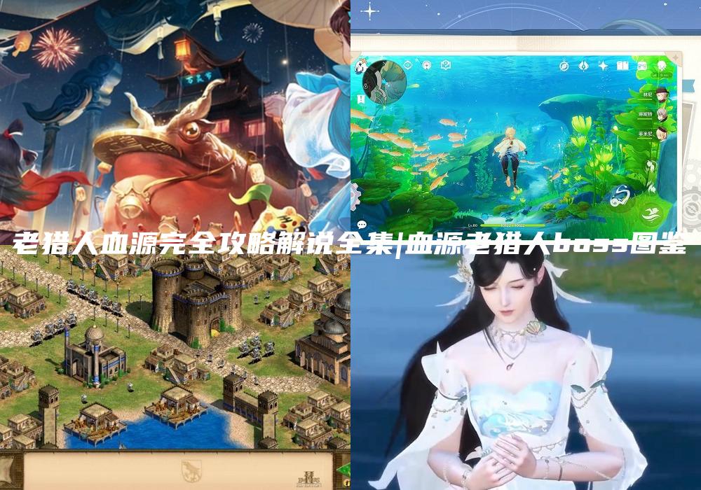 老猎人血源完全攻略解说全集|血源老猎人boss图鉴