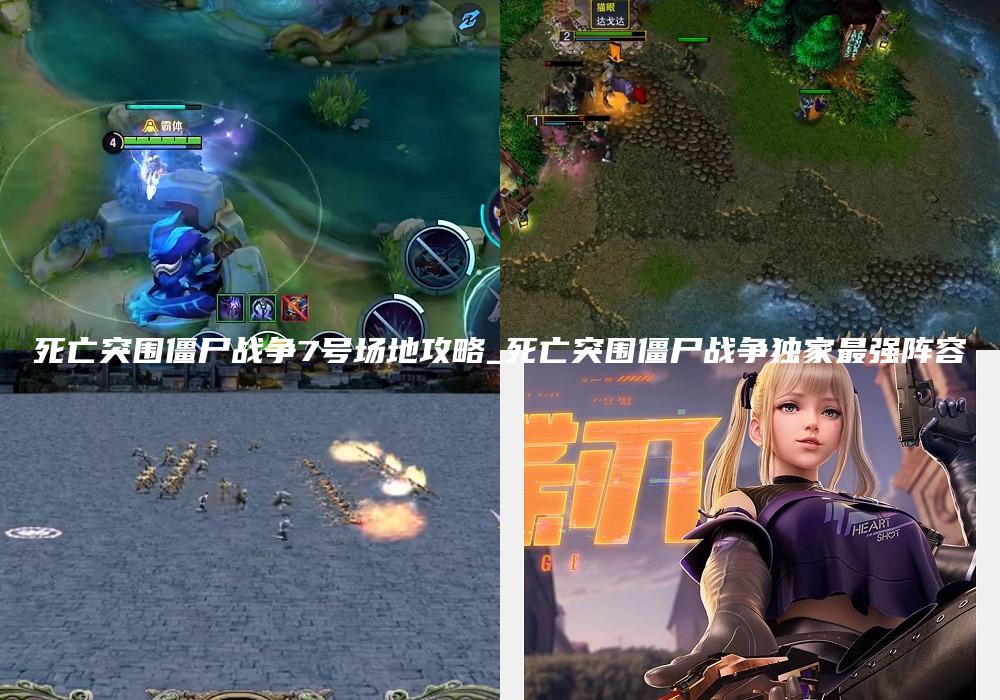 死亡突围僵尸战争7号场地攻略_死亡突围僵尸战争独家最强阵容