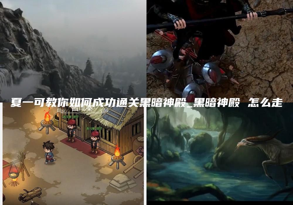 夏一可教你如何成功通关黑暗神殿_黑暗神殿 怎么走