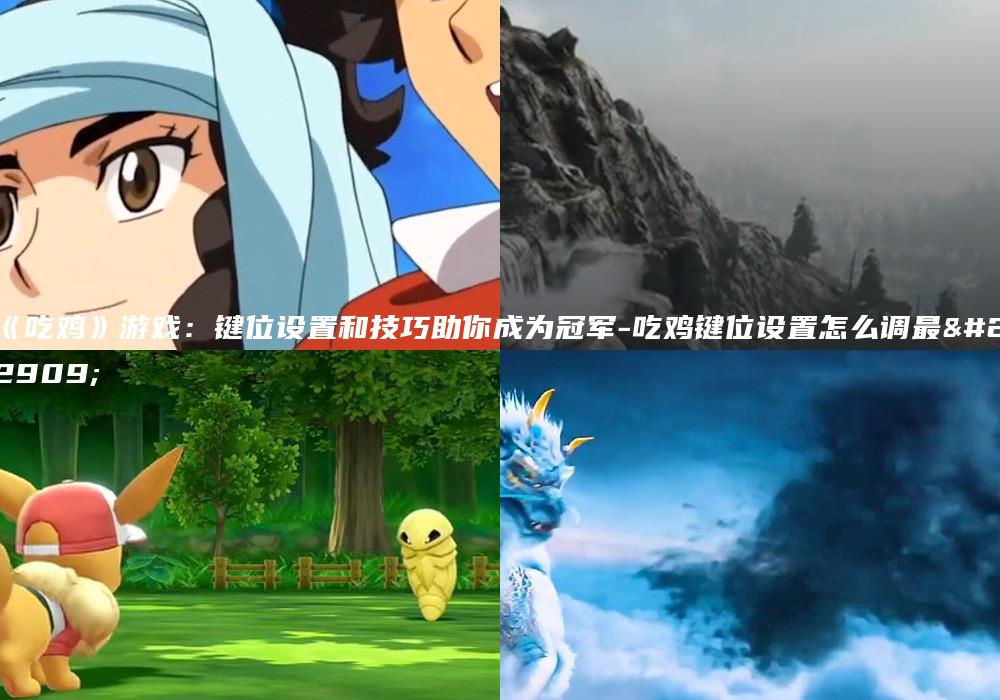 《吃鸡》游戏：键位设置和技巧助你成为冠军-吃鸡键位设置怎么调最好