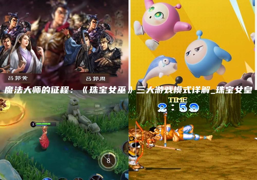 魔法大师的征程：《珠宝女巫》三大游戏模式详解_珠宝女皇